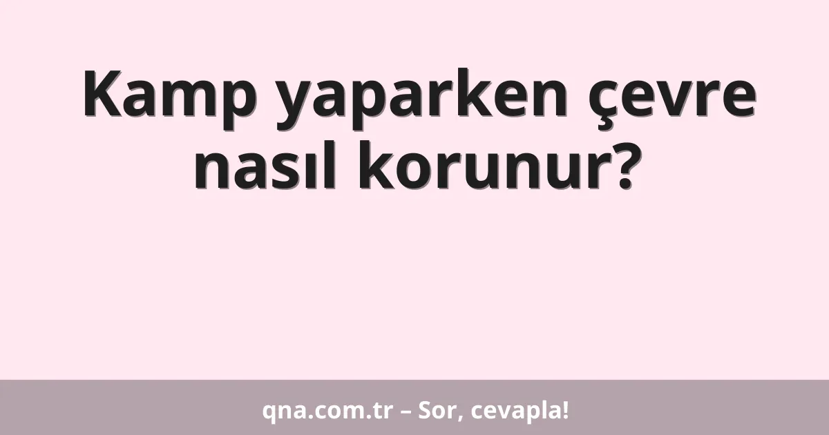 Kamp yaparken çevre nasıl korunur?