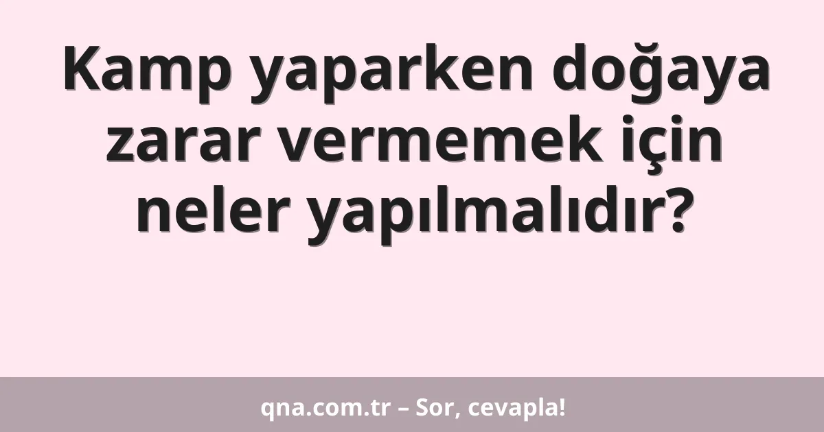 Kamp yaparken doğaya zarar vermemek için neler yapılmalıdır?