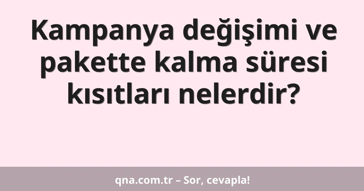 Kampanya değişimi ve pakette kalma süresi kısıtları nelerdir?