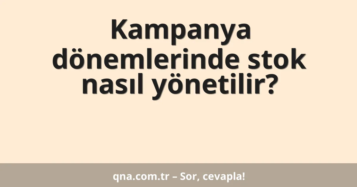 Kampanya dönemlerinde stok nasıl yönetilir?