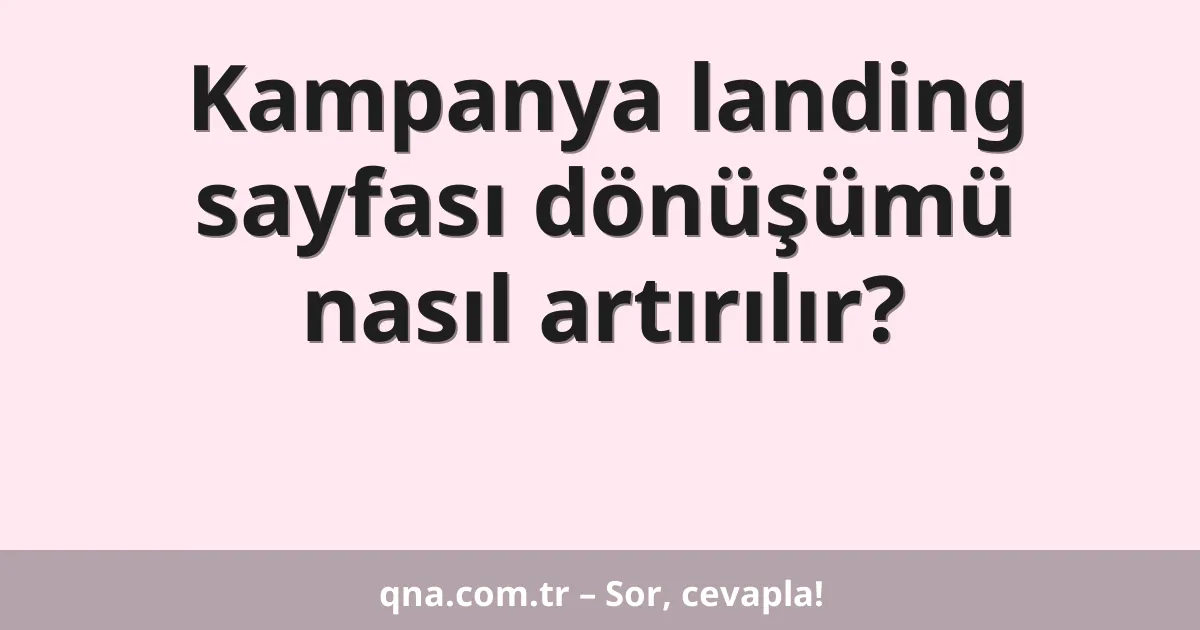 Kampanya landing sayfası dönüşümü nasıl artırılır?