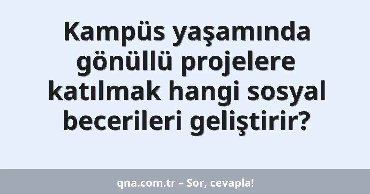 Kampüs yaşamında gönüllü projelere katılmak hangi sosyal becerileri geliştirir?