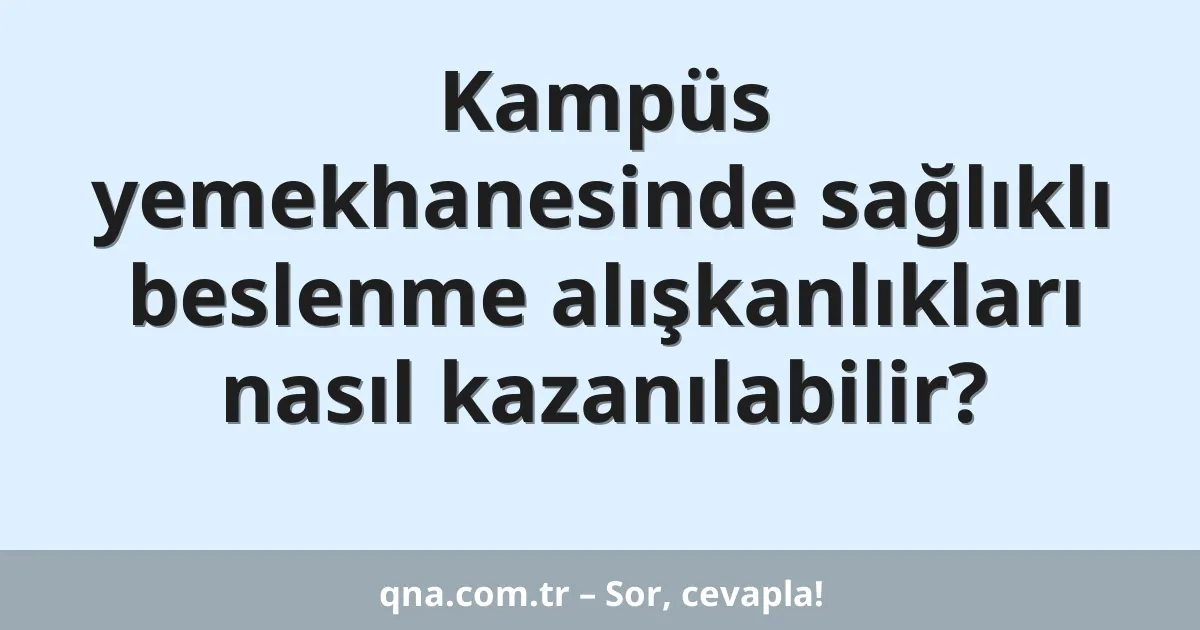 Kampüs yemekhanesinde sağlıklı beslenme alışkanlıkları nasıl kazanılabilir?