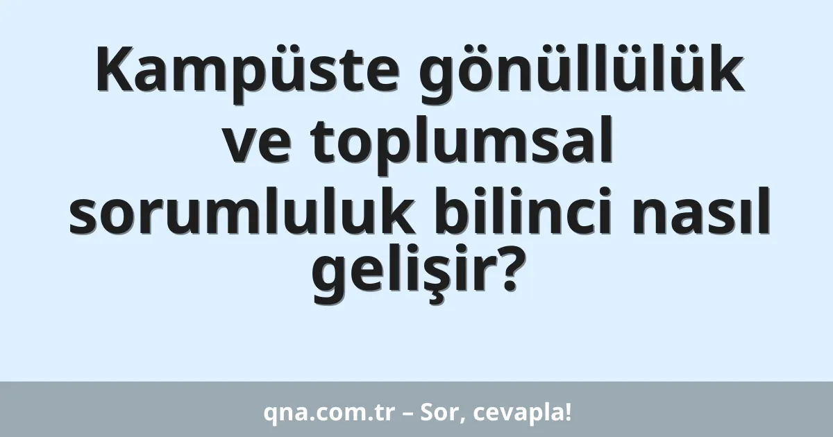 Kampüste gönüllülük ve toplumsal sorumluluk bilinci nasıl gelişir?