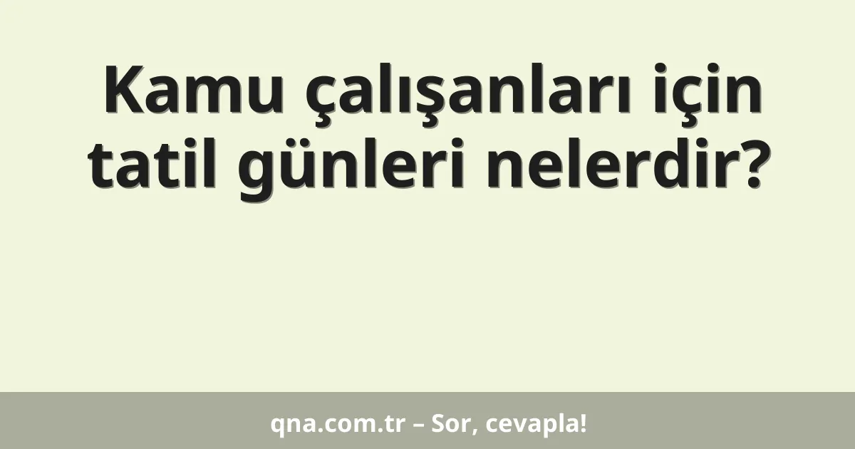Kamu çalışanları için tatil günleri nelerdir?