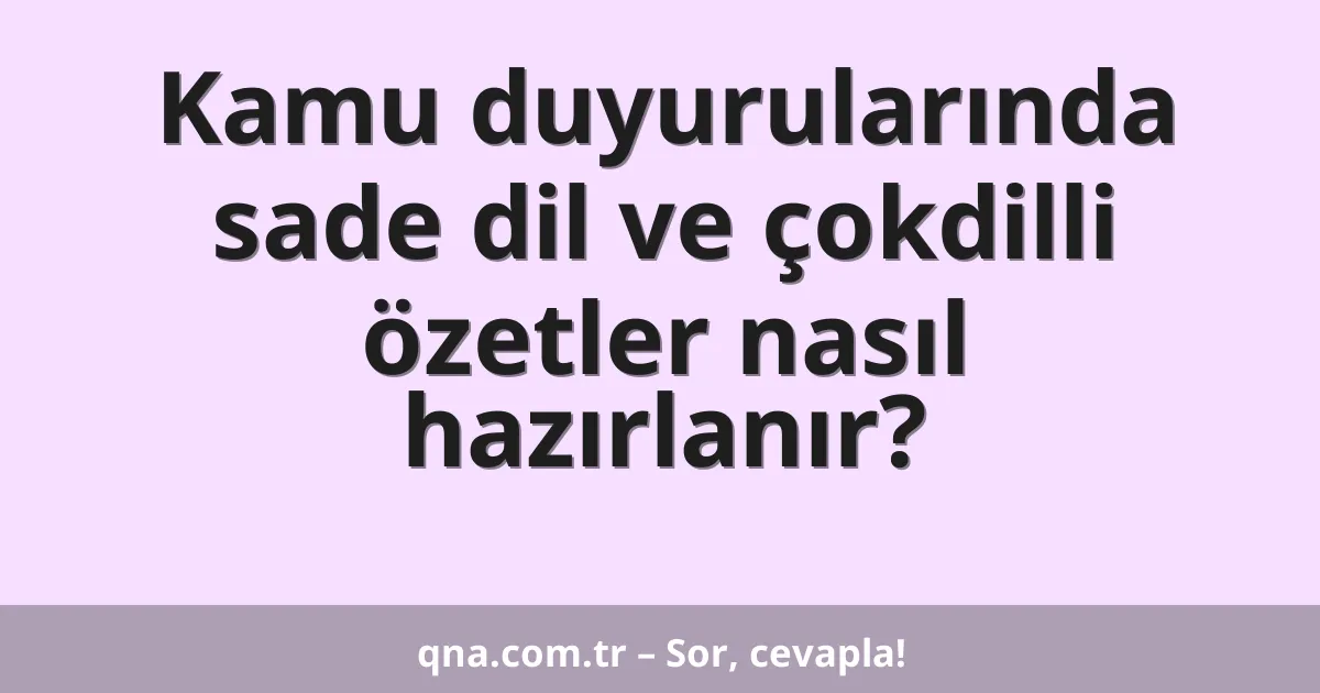 Kamu duyurularında sade dil ve çokdilli özetler nasıl hazırlanır?