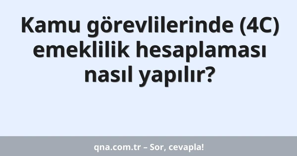 Kamu görevlilerinde (4C) emeklilik hesaplaması nasıl yapılır?