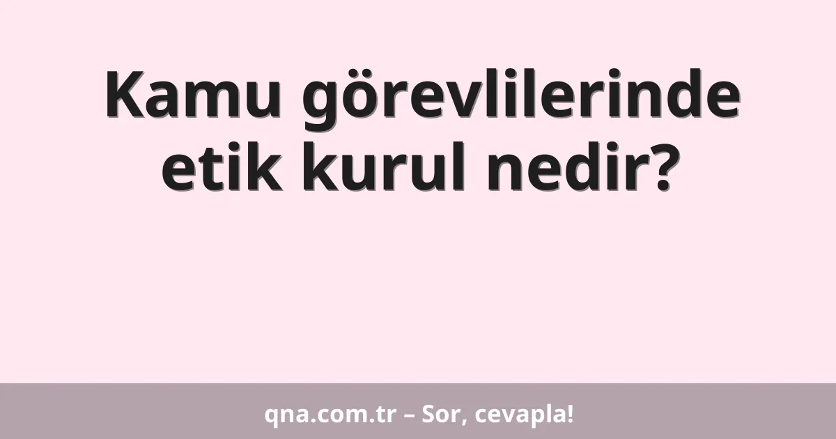 Kamu görevlilerinde etik kurul nedir?