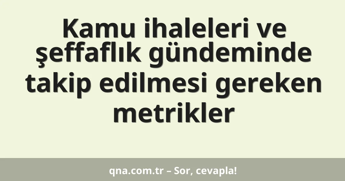 Kamu ihaleleri ve şeffaflık gündeminde takip edilmesi gereken metrikler