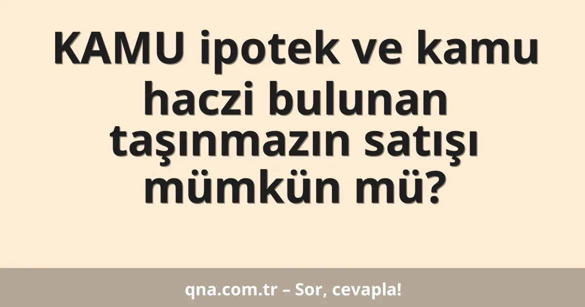 KAMU ipotek ve kamu haczi bulunan taşınmazın satışı mümkün mü?