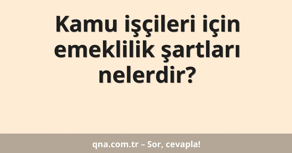 Kamu işçileri için emeklilik şartları nelerdir?