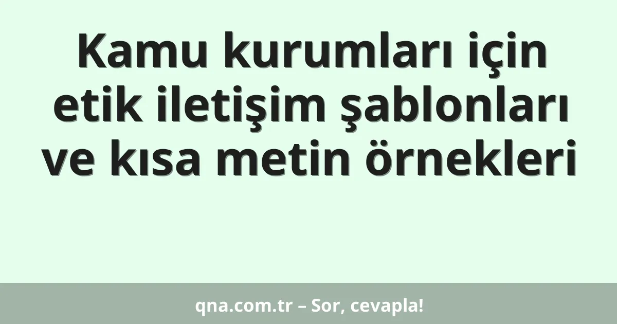 Kamu kurumları için etik iletişim şablonları ve kısa metin örnekleri
