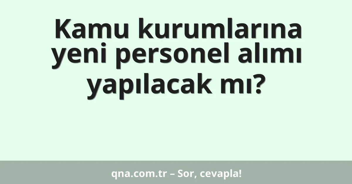 Kamu kurumlarına yeni personel alımı yapılacak mı?