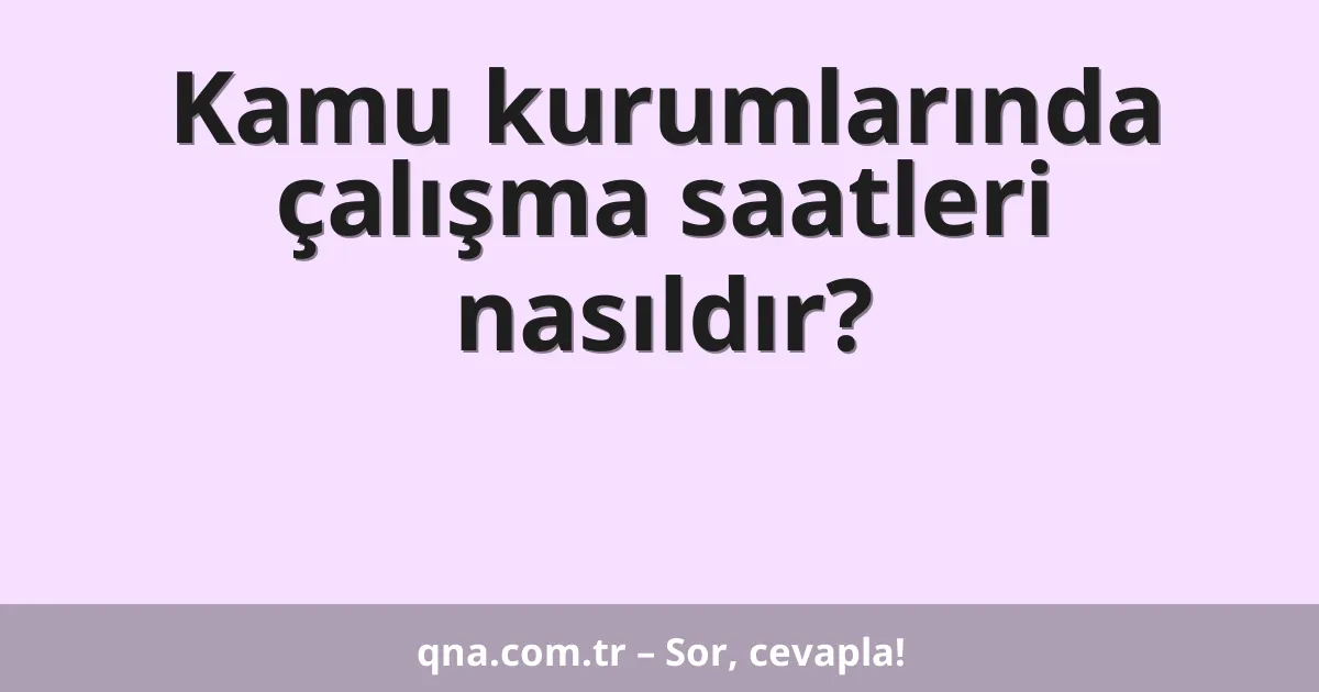 Kamu kurumlarında çalışma saatleri nasıldır?