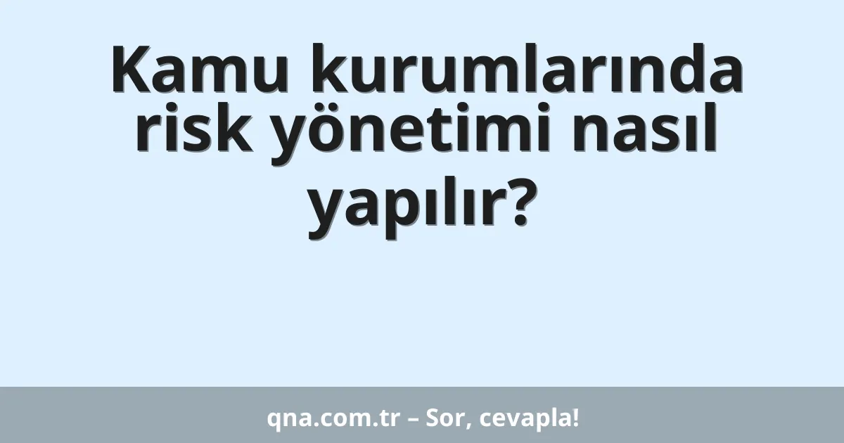 Kamu kurumlarında risk yönetimi nasıl yapılır?