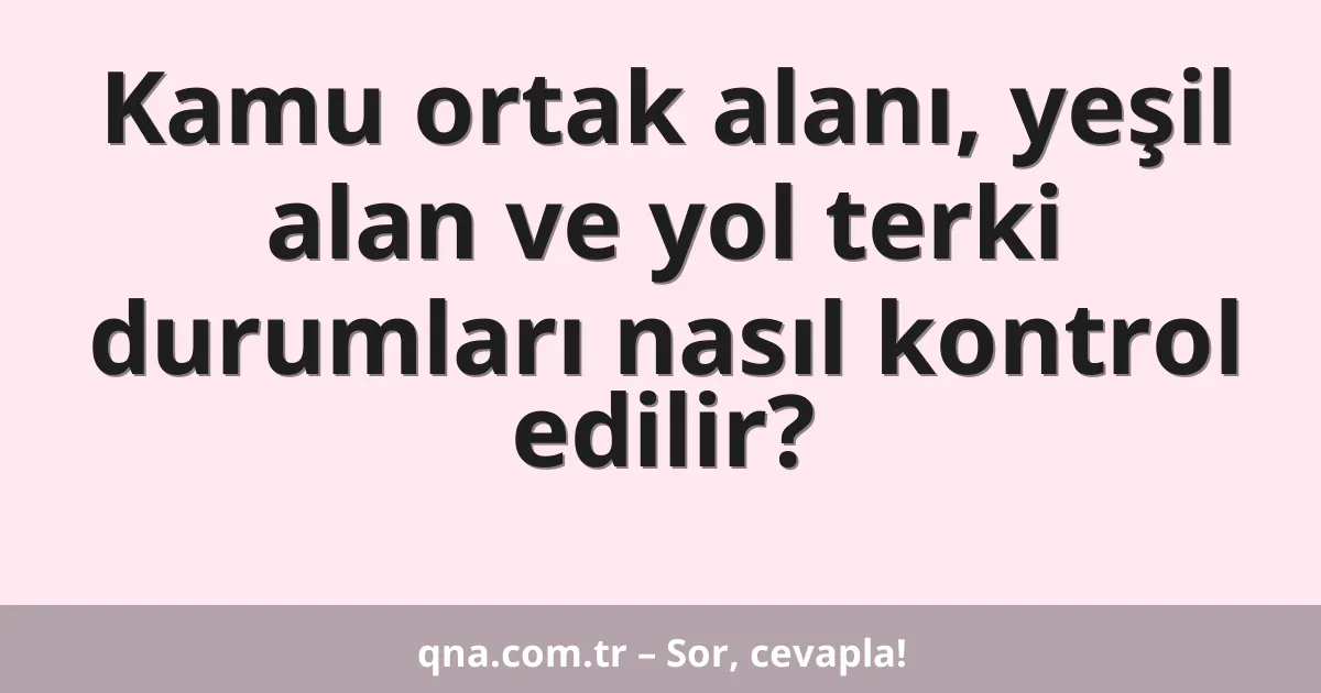 Kamu ortak alanı, yeşil alan ve yol terki durumları nasıl kontrol edilir?