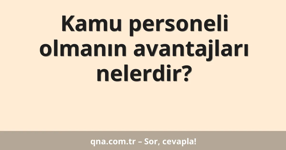 Kamu personeli olmanın avantajları nelerdir?