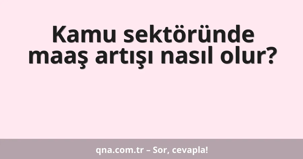 Kamu sektöründe maaş artışı nasıl olur?