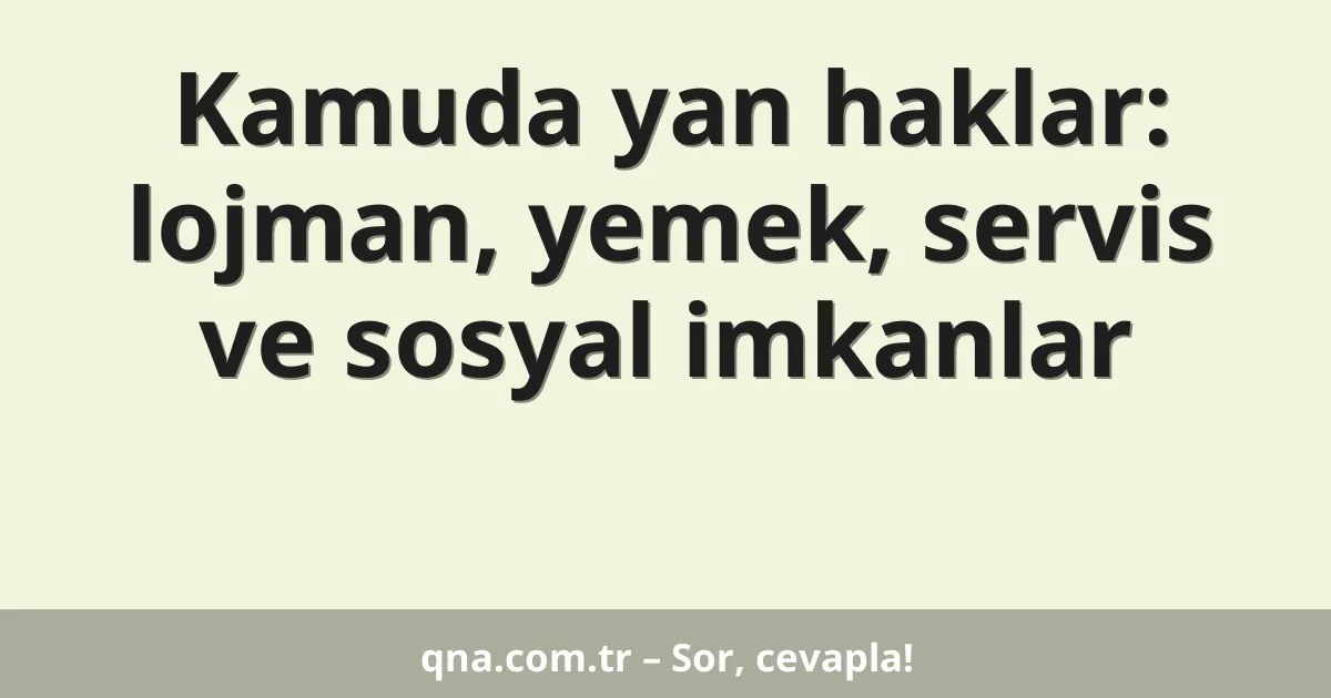 Kamuda yan haklar: lojman, yemek, servis ve sosyal imkanlar