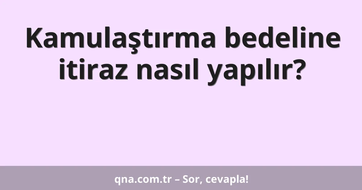 Kamulaştırma bedeline itiraz nasıl yapılır?