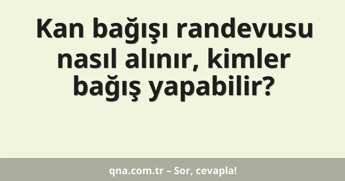 Kan bağışı randevusu nasıl alınır, kimler bağış yapabilir?