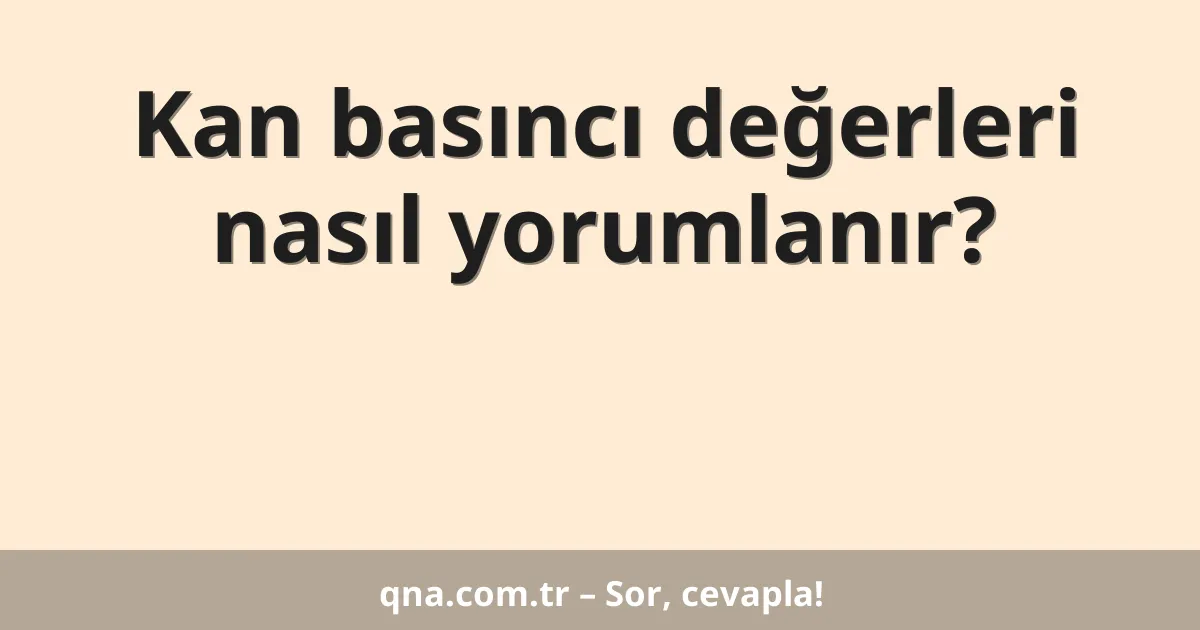 Kan basıncı değerleri nasıl yorumlanır?