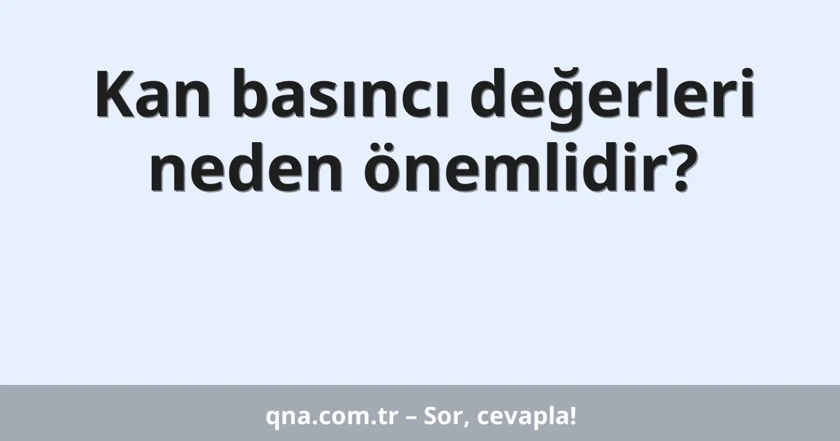 Kan basıncı değerleri neden önemlidir?