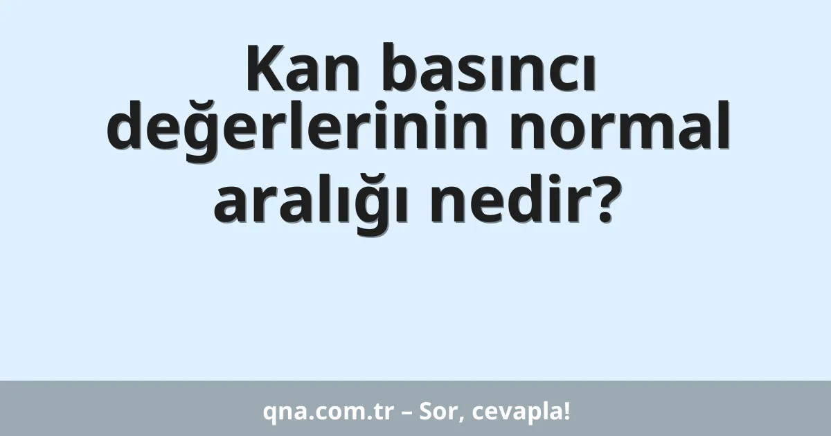 Kan basıncı değerlerinin normal aralığı nedir?