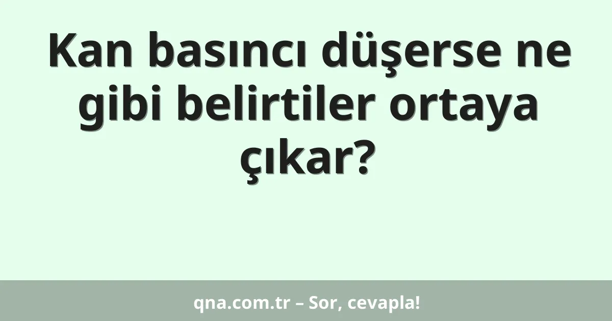Kan basıncı düşerse ne gibi belirtiler ortaya çıkar?