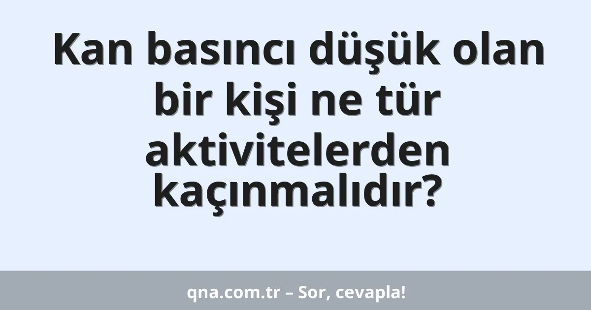 Kan basıncı düşük olan bir kişi ne tür aktivitelerden kaçınmalıdır?