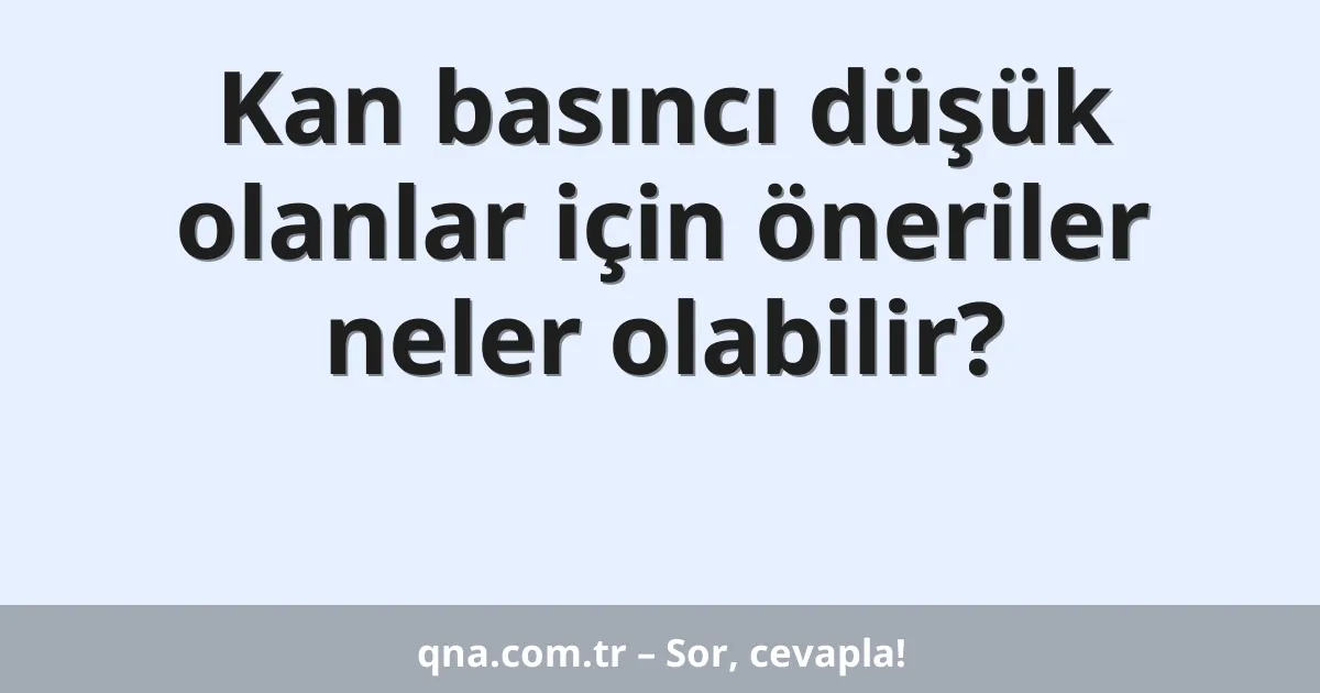 Kan basıncı düşük olanlar için öneriler neler olabilir?