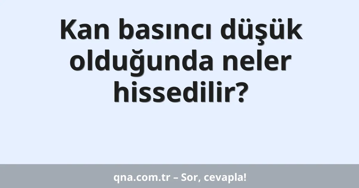 Kan basıncı düşük olduğunda neler hissedilir?