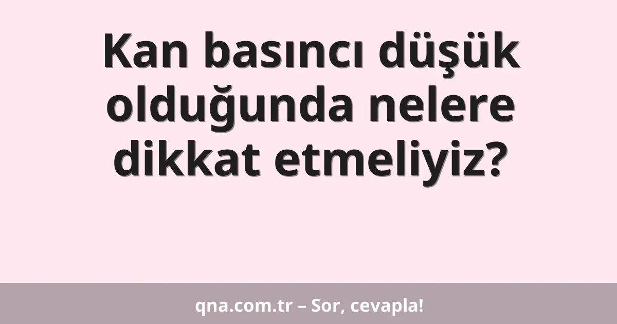 Kan basıncı düşük olduğunda nelere dikkat etmeliyiz?