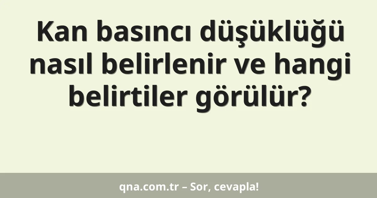 Kan basıncı düşüklüğü nasıl belirlenir ve hangi belirtiler görülür?