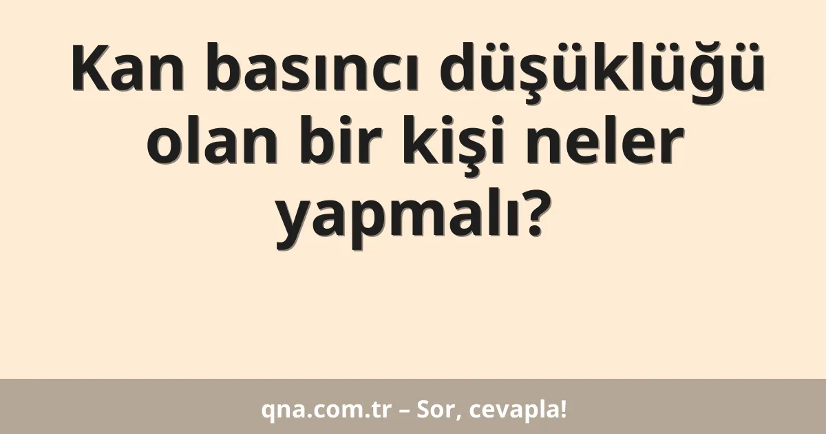 Kan basıncı düşüklüğü olan bir kişi neler yapmalı?