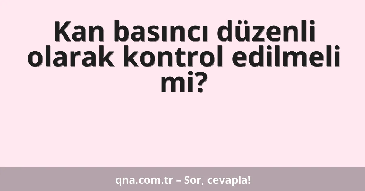 Kan basıncı düzenli olarak kontrol edilmeli mi?