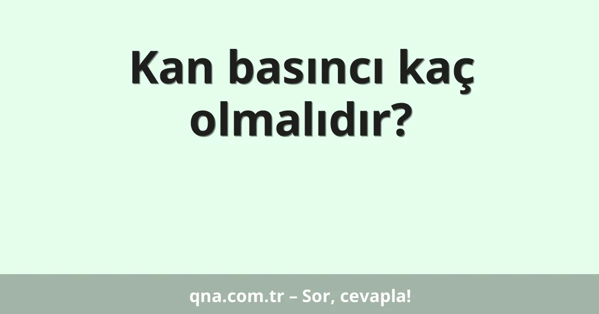 Kan basıncı kaç olmalıdır?