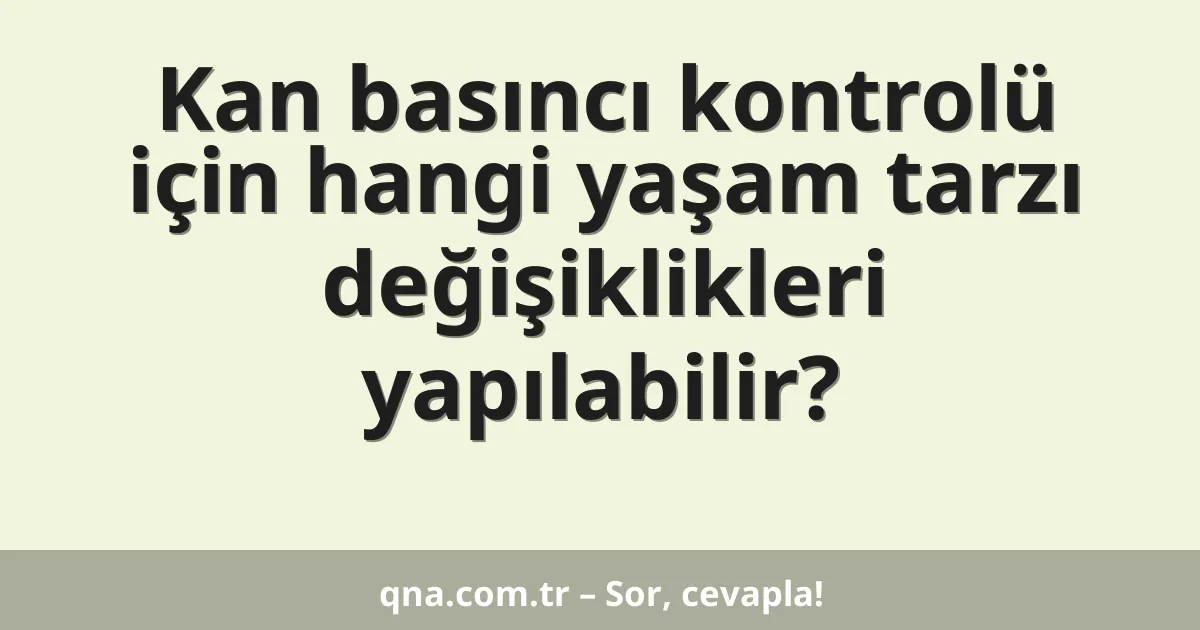 Kan basıncı kontrolü için hangi yaşam tarzı değişiklikleri yapılabilir?