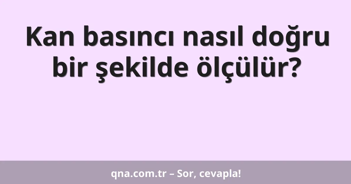 Kan basıncı nasıl doğru bir şekilde ölçülür?