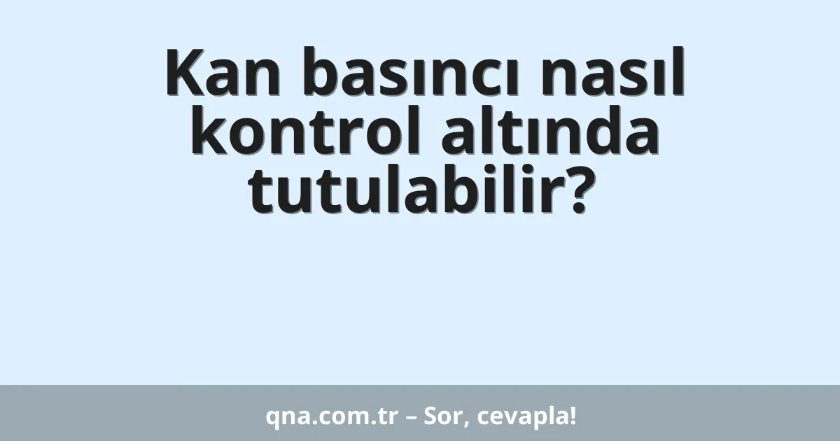 Kan basıncı nasıl kontrol altında tutulabilir?