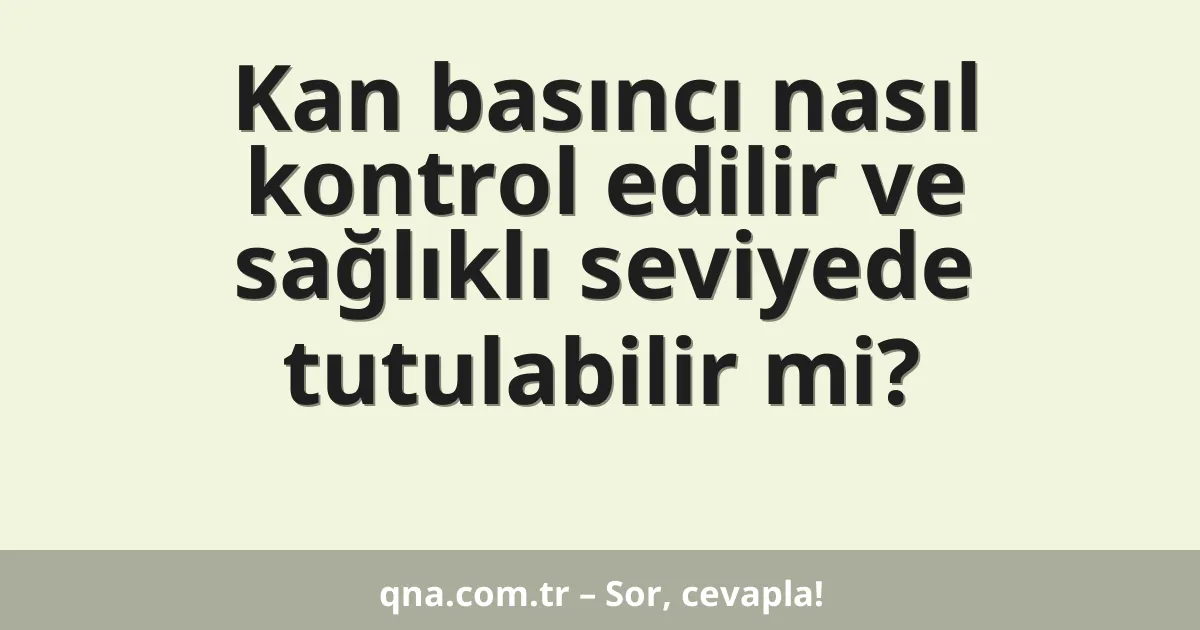 Kan basıncı nasıl kontrol edilir ve sağlıklı seviyede tutulabilir mi?