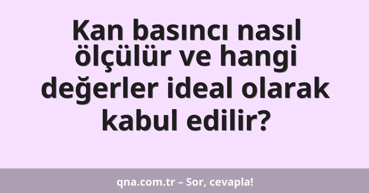 Kan basıncı nasıl ölçülür ve hangi değerler ideal olarak kabul edilir?