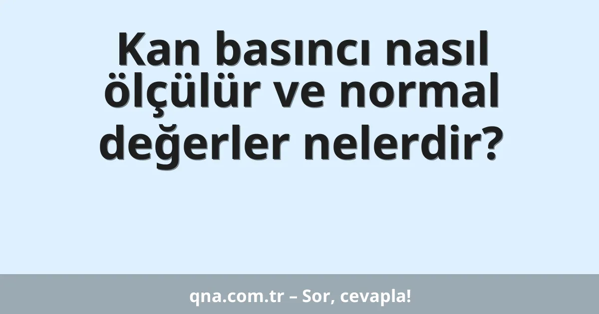 Kan basıncı nasıl ölçülür ve hangi değerler normal kabul edilir?