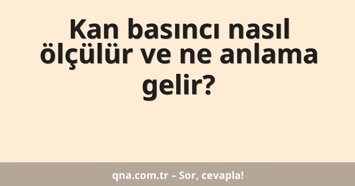 Kan basıncı nasıl ölçülür ve ne anlama gelir?