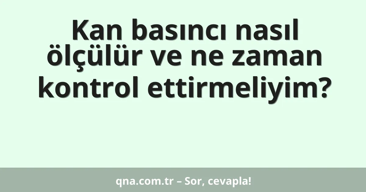Kan basıncı nasıl ölçülür ve ne zaman kontrol ettirmeliyim?
