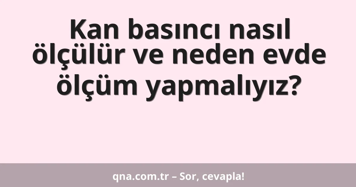 Kan basıncı nasıl ölçülür ve neden evde ölçüm yapmalıyız?