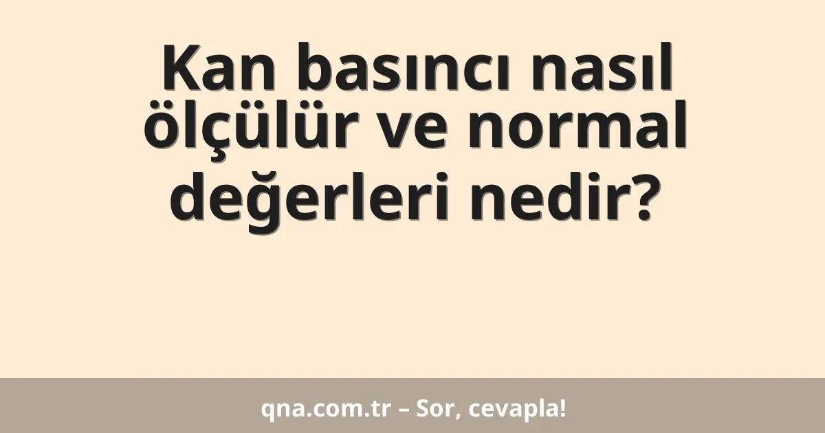 Kan basıncı nasıl ölçülür ve normal değerleri nedir?