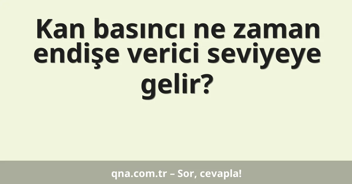 Kan basıncı ne zaman endişe verici seviyeye gelir?