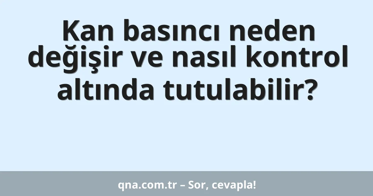 Kan basıncı neden değişir ve nasıl kontrol altında tutulabilir?