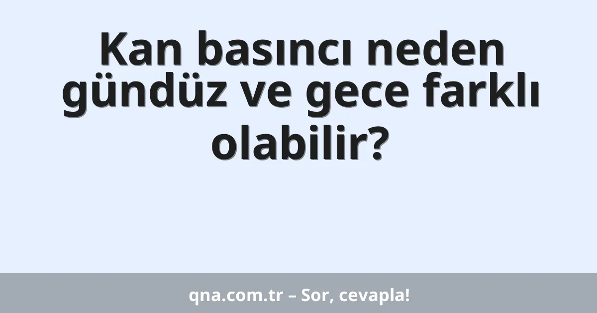 Kan basıncı neden gündüz ve gece farklı olabilir?